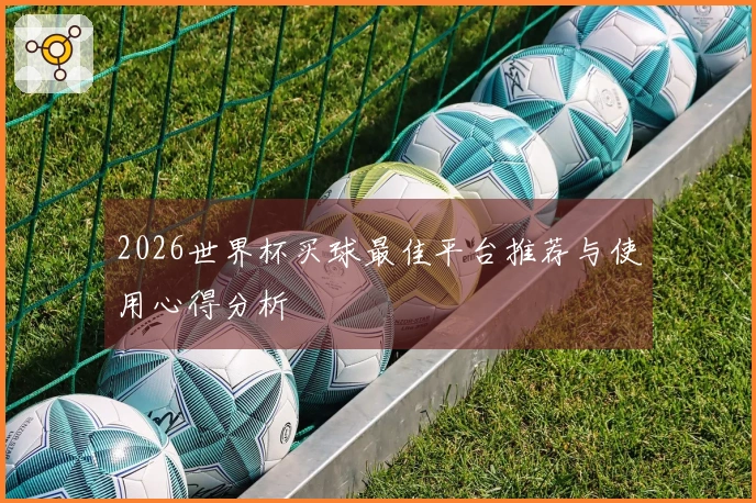 2026世界杯买球最佳平台推荐与使用心得分析