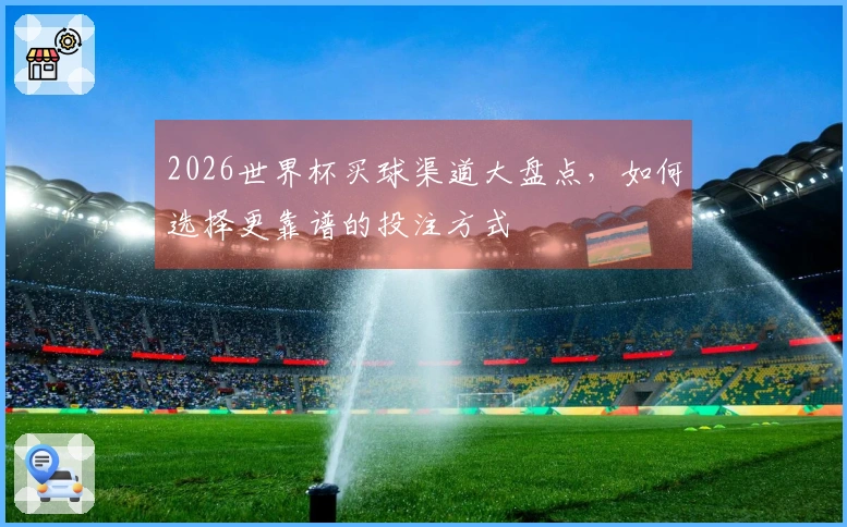 2026世界杯买球渠道大盘点，如何选择更靠谱的投注方式