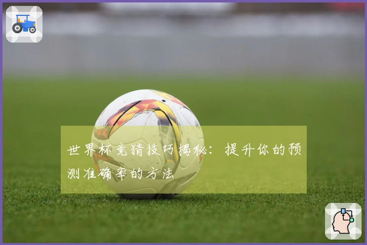 世界杯竞猜技巧揭秘：提升你的预测准确率的方法