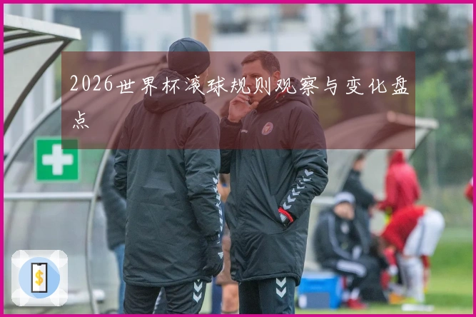 2026世界杯滚球规则观察与变化盘点