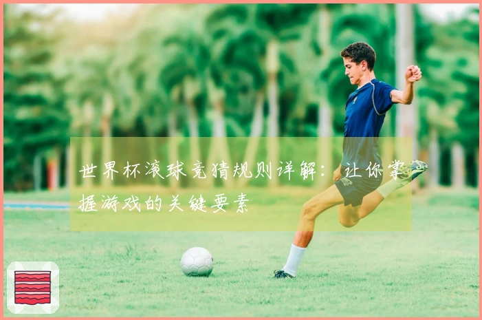 世界杯滚球竞猜规则详解：让你掌握游戏的关键要素