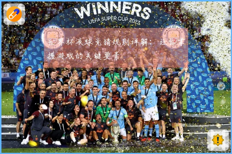 世界杯滚球竞猜规则详解：让你掌握游戏的关键要素