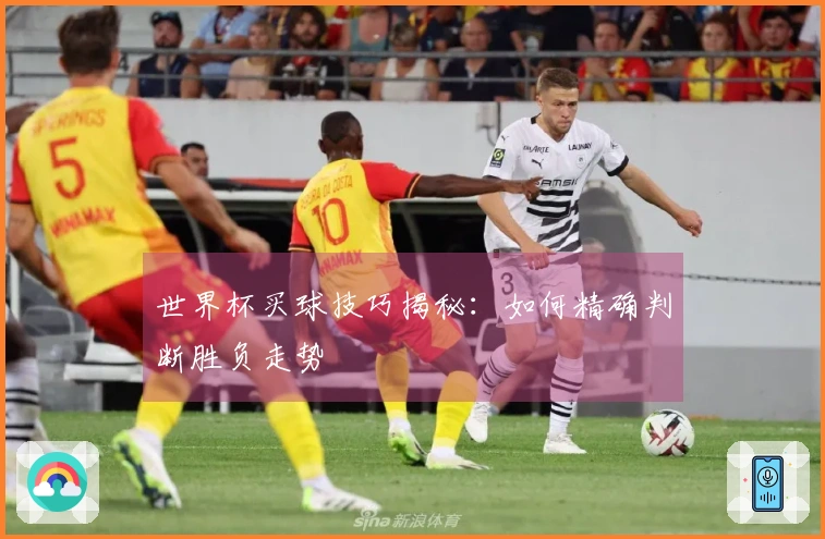 世界杯买球技巧揭秘：如何精确判断胜负走势